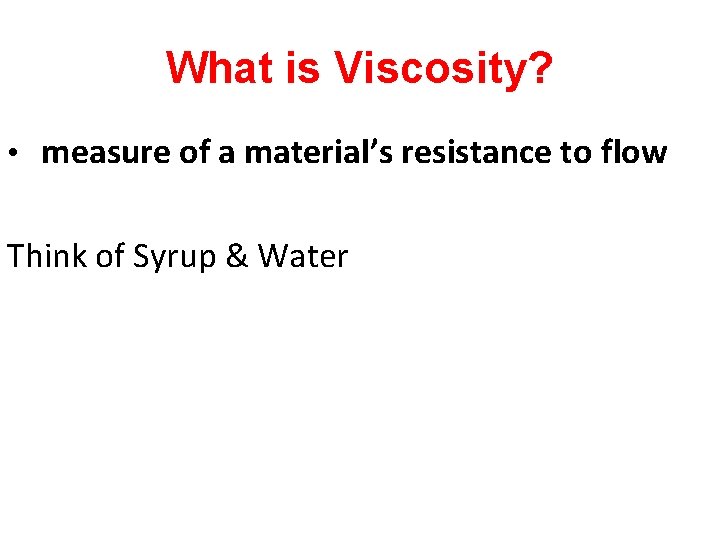 What is Viscosity? • measure of a material’s resistance to flow Think of Syrup