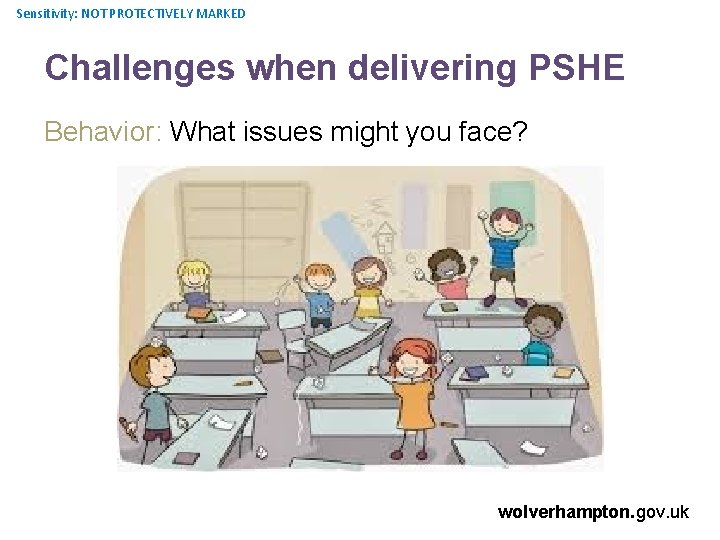 Sensitivity: NOT PROTECTIVELY MARKED Challenges when delivering PSHE Behavior: What issues might you face?
