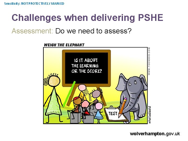 Sensitivity: NOT PROTECTIVELY MARKED Challenges when delivering PSHE Assessment: Do we need to assess?