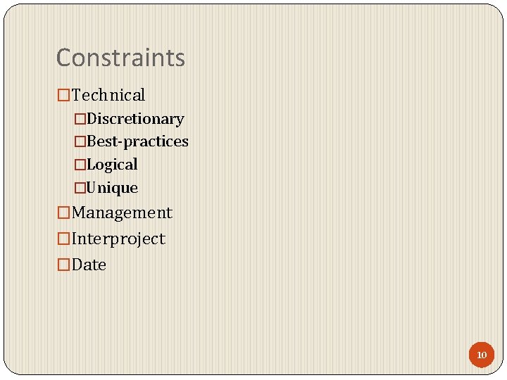 Constraints �Technical �Discretionary �Best-practices �Logical �Unique �Management �Interproject �Date 10 Constraints �Technical �Discretionary �Best-practices �Logical �Unique �Management �Interproject �Date 10