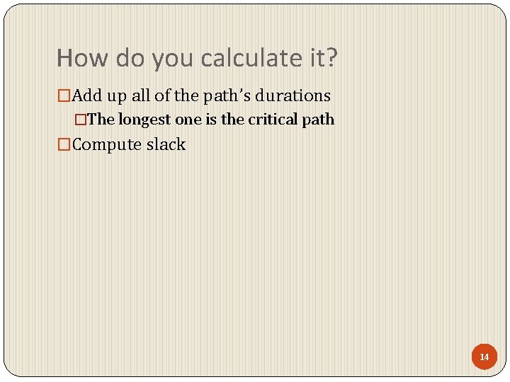 How do you calculate it? �Add up all of the path’s durations �The longest How do you calculate it? �Add up all of the path’s durations �The longest