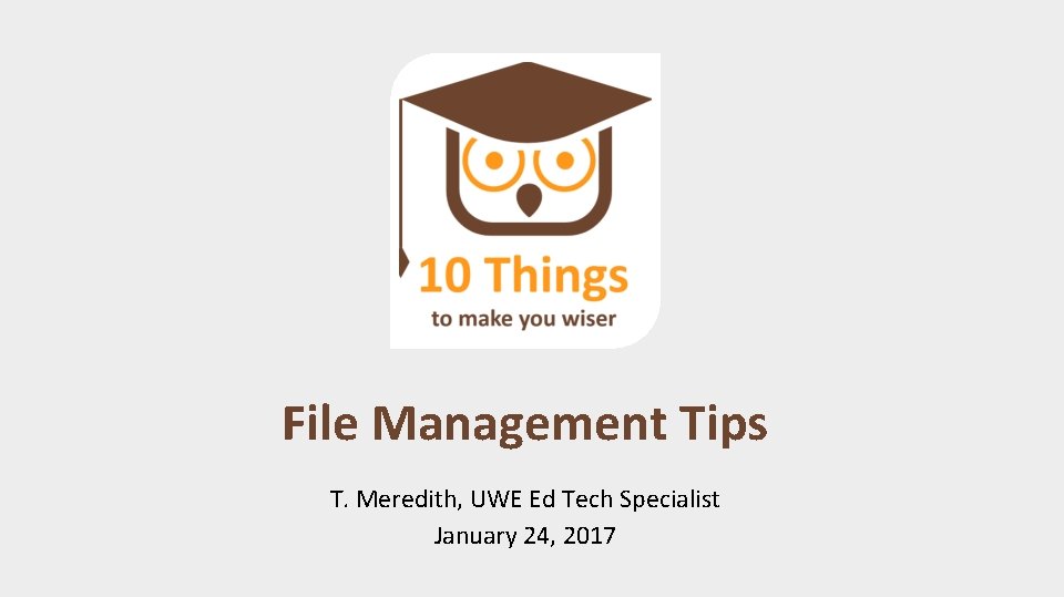 File Management Tips T. Meredith, UWE Ed Tech Specialist January 24, 2017 File Management Tips T. Meredith, UWE Ed Tech Specialist January 24, 2017