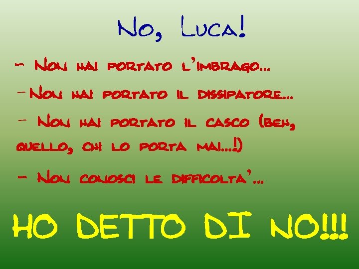 No, Luca! - Non hai portato l’imbrago… - Non hai portato il dissipatore… -