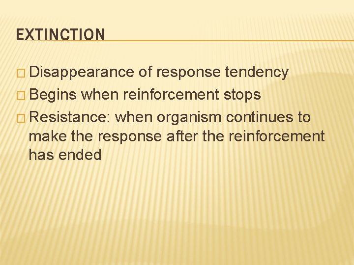 EXTINCTION � Disappearance of response tendency � Begins when reinforcement stops � Resistance: when