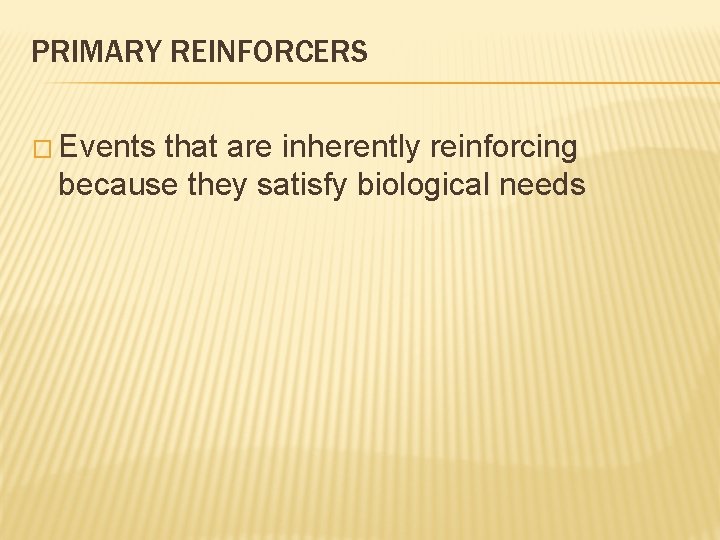 PRIMARY REINFORCERS � Events that are inherently reinforcing because they satisfy biological needs 