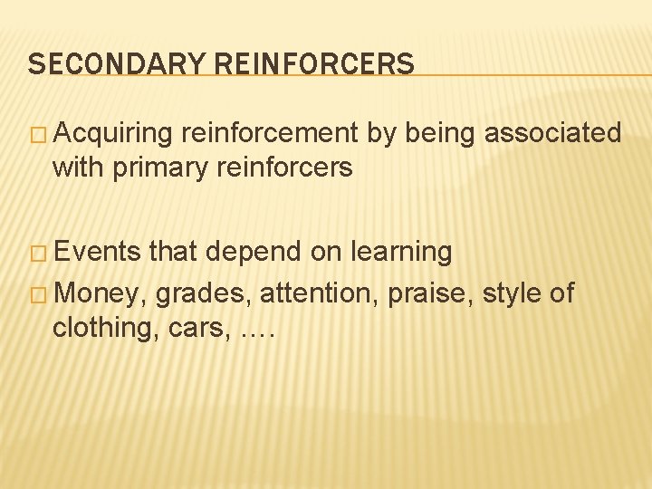 SECONDARY REINFORCERS � Acquiring reinforcement by being associated with primary reinforcers � Events that