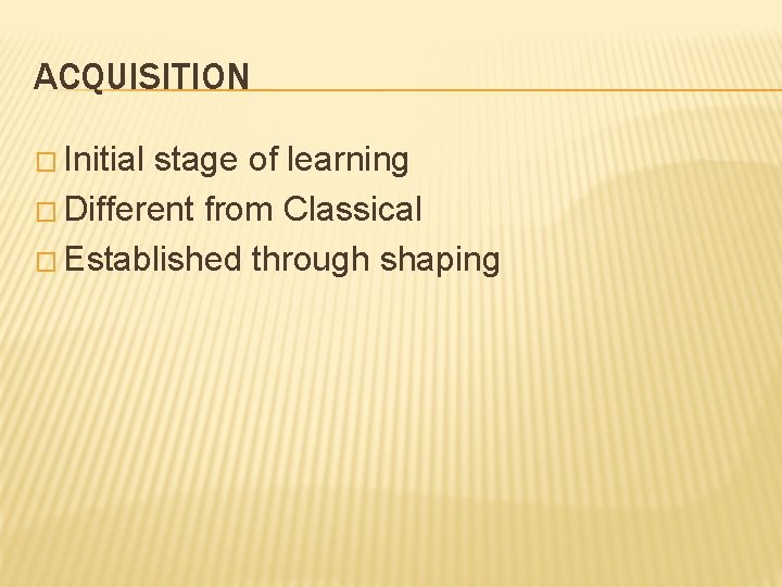 ACQUISITION � Initial stage of learning � Different from Classical � Established through shaping