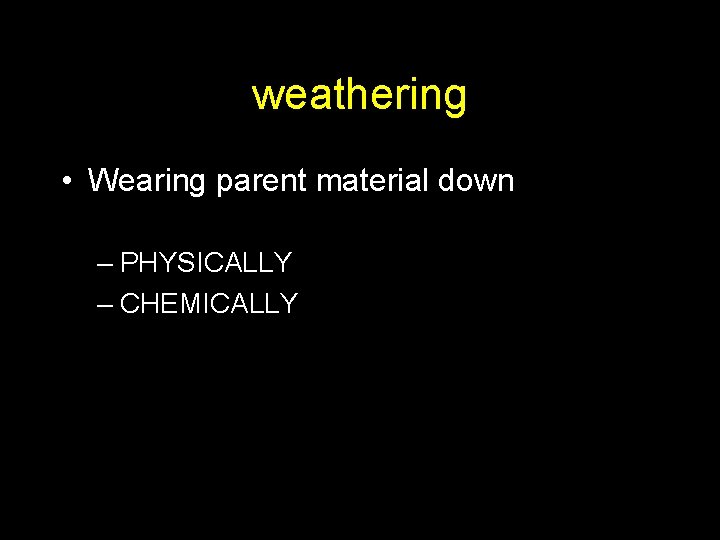 weathering • Wearing parent material down – PHYSICALLY – CHEMICALLY 