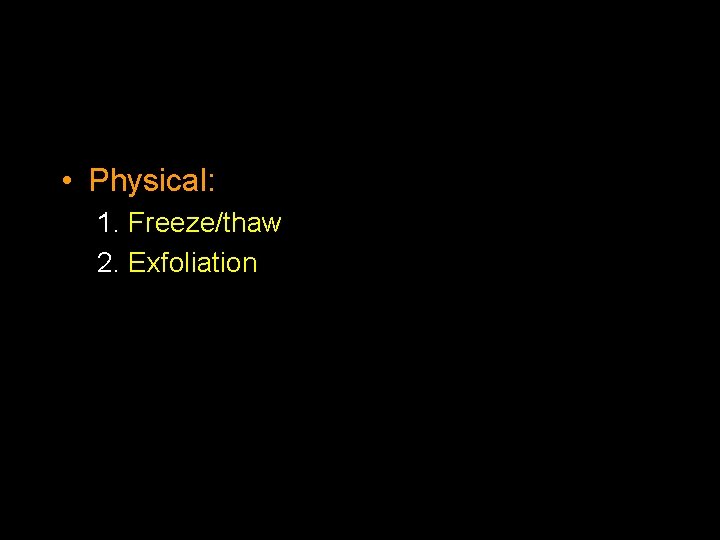  • Physical: 1. Freeze/thaw 2. Exfoliation 