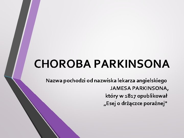 CHOROBA PARKINSONA Nazwa pochodzi od nazwiska lekarza angielskiego JAMESA PARKINSONA, który w 1817 opublikował