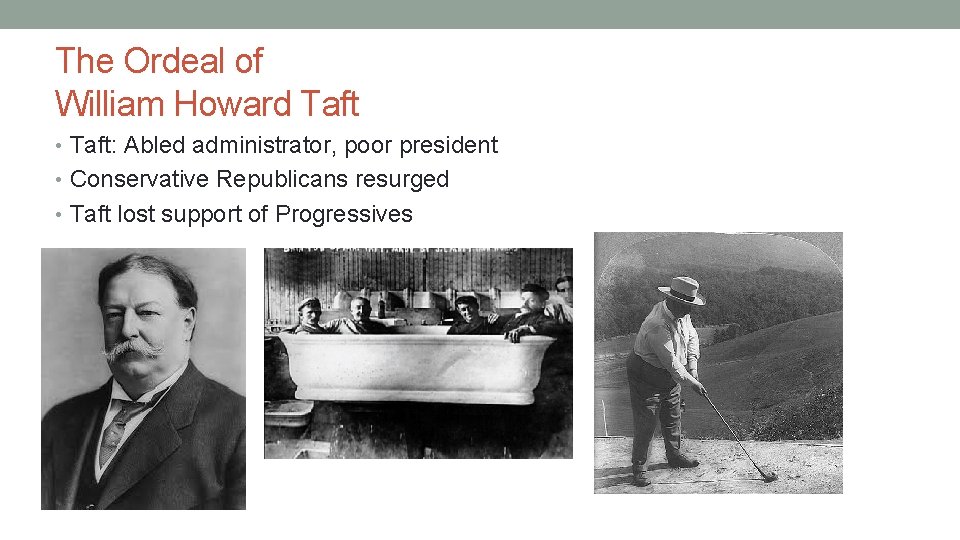 The Ordeal of William Howard Taft • Taft: Abled administrator, poor president • Conservative