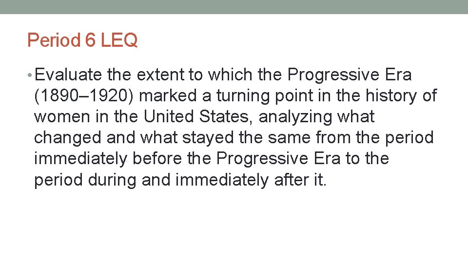 Period 6 LEQ • Evaluate the extent to which the Progressive Era (1890– 1920)