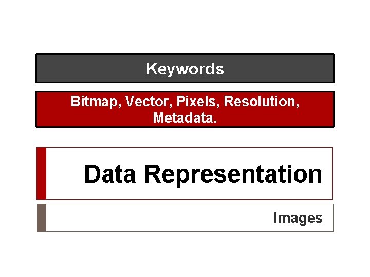 Keywords Bitmap, Vector, Pixels, Resolution, Metadata. Data Representation Images 