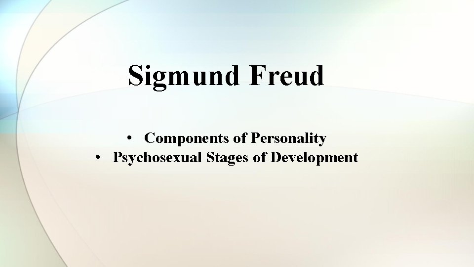 Sigmund Freud • Components of Personality • Psychosexual Stages of Development 