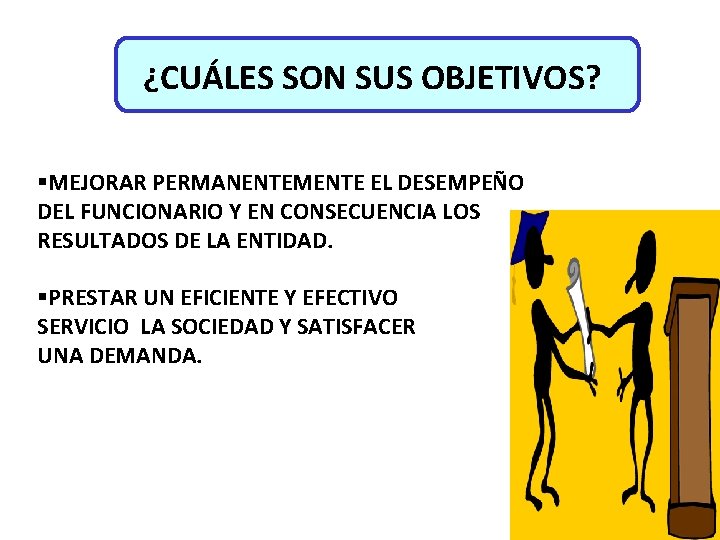 ¿CUÁLES SON SUS OBJETIVOS? §MEJORAR PERMANENTEMENTE EL DESEMPEÑO DEL FUNCIONARIO Y EN CONSECUENCIA LOS