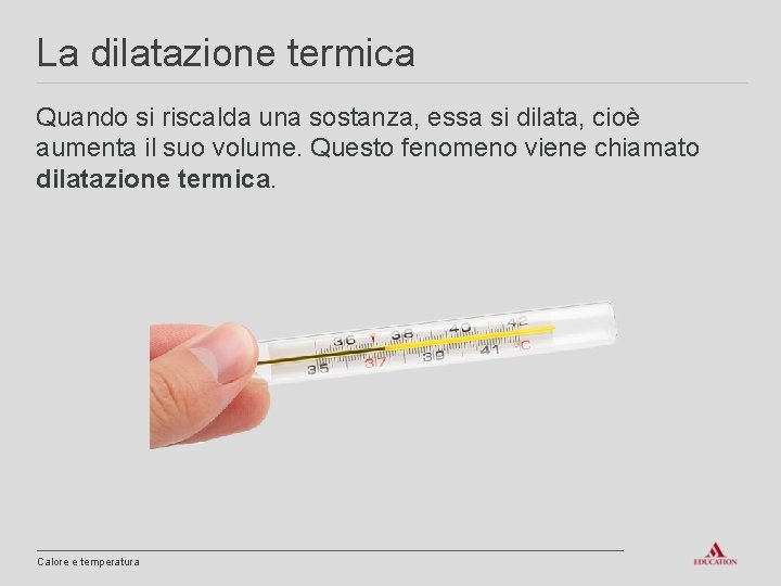 La dilatazione termica Quando si riscalda una sostanza, essa si dilata, cioè aumenta il