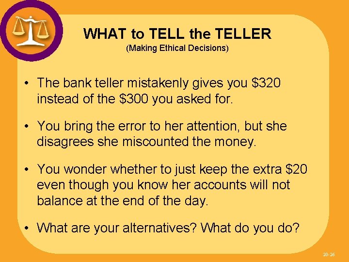 WHAT to TELL the TELLER (Making Ethical Decisions) • The bank teller mistakenly gives