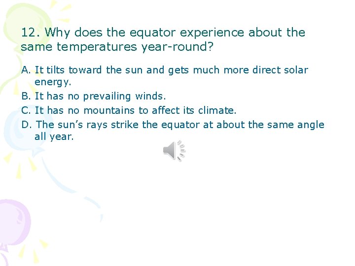 12. Why does the equator experience about the same temperatures year-round? A. It tilts 12. Why does the equator experience about the same temperatures year-round? A. It tilts