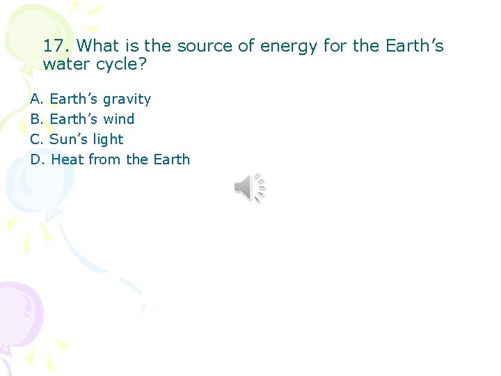 17. What is the source of energy for the Earth’s water cycle? A. Earth’s 17. What is the source of energy for the Earth’s water cycle? A. Earth’s