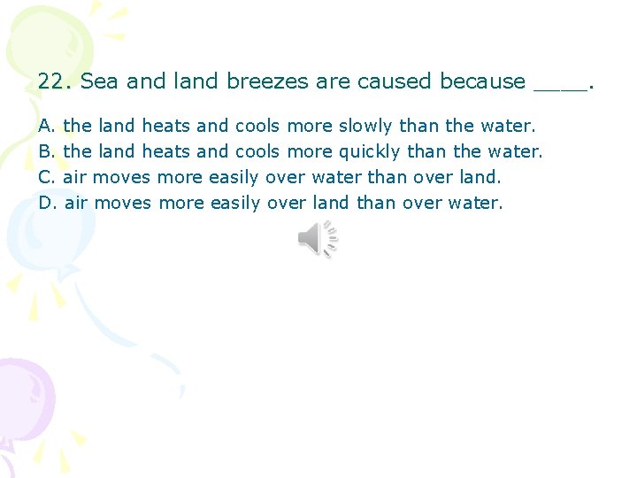 22. Sea and land breezes are caused because ____. A. the land heats and 22. Sea and land breezes are caused because ____. A. the land heats and