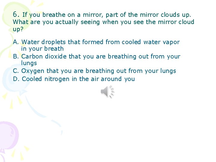 6. If you breathe on a mirror, part of the mirror clouds up. What 6. If you breathe on a mirror, part of the mirror clouds up. What