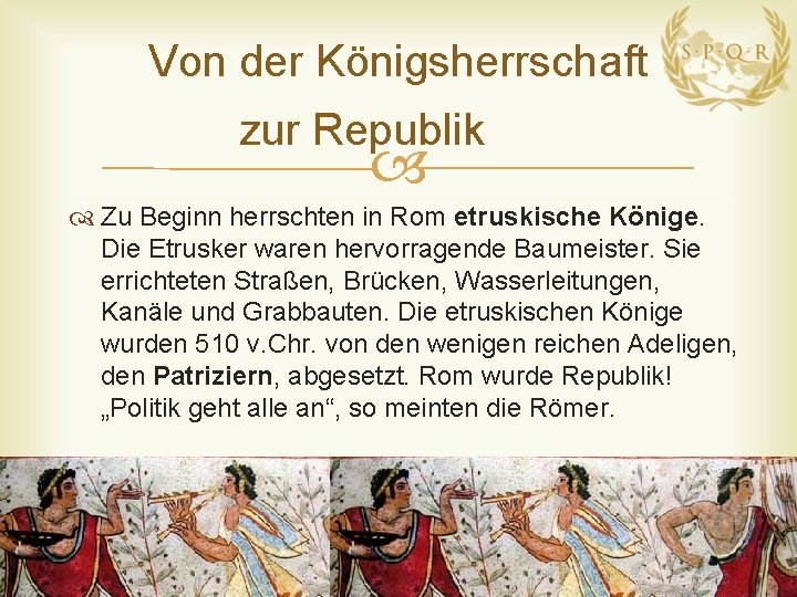 Von der Königsherrschaft zur Republik Zu Beginn herrschten in Rom etruskische Könige. Die Etrusker