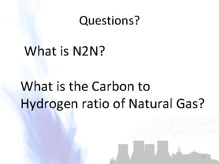 Questions? What is N 2 N? What is the Carbon to Hydrogen ratio of