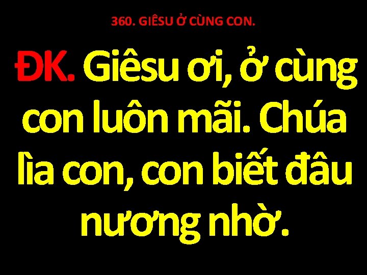 360. GIÊSU Ở CÙNG CON. ĐK. Giêsu ơi, ở cùng con luôn mãi. Chúa