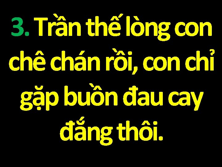 3. Trần thế lòng con chê chán rồi, con chỉ gặp buồn đau cay