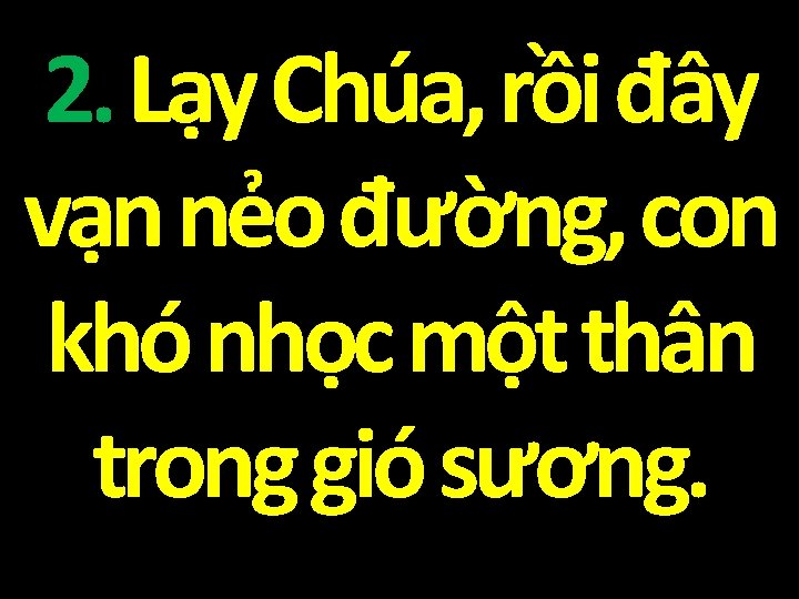 2. Lạy Chúa, rồi đây vạn nẻo đường, con khó nhọc một thân trong