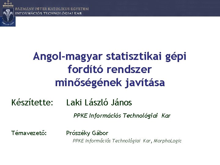 Angol-magyar statisztikai gépi fordító rendszer minőségének javítása Készítette: Laki László János PPKE Információs Technológiai