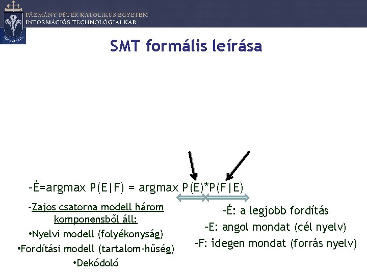 SMT formális leírása –É=argmax P(E|F) = argmax P(E)*P(F|E) –Zajos csatorna modell három komponensből áll: