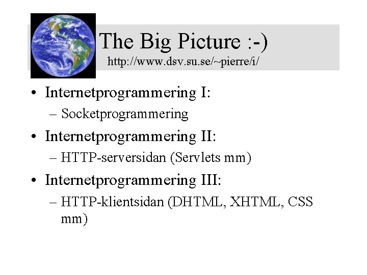 The Big Picture : -) http: //www. dsv. su. se/~pierre/i/ • Internetprogrammering I: –