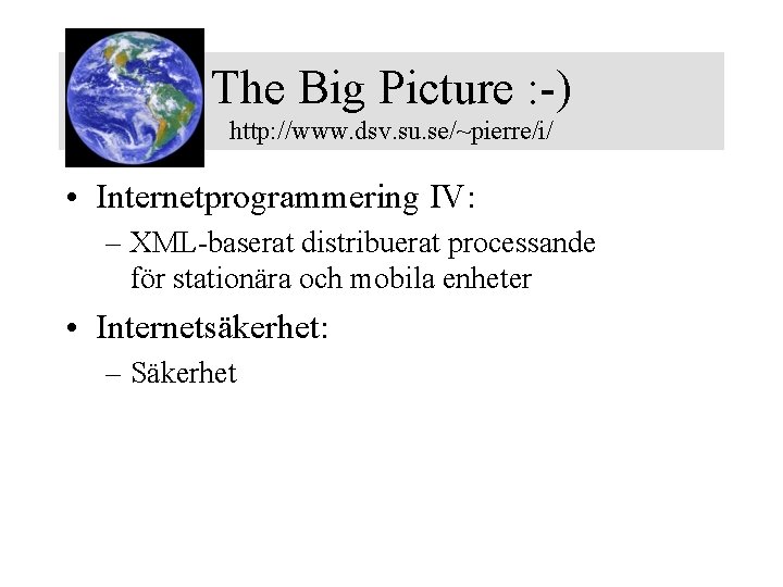 The Big Picture : -) http: //www. dsv. su. se/~pierre/i/ • Internetprogrammering IV: –