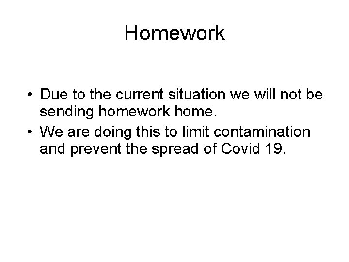 Homework • Due to the current situation we will not be sending homework home.
