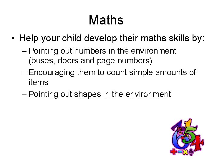 Maths • Help your child develop their maths skills by: – Pointing out numbers