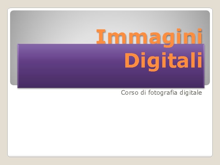 Immagini Digitali Corso di fotografia digitale 