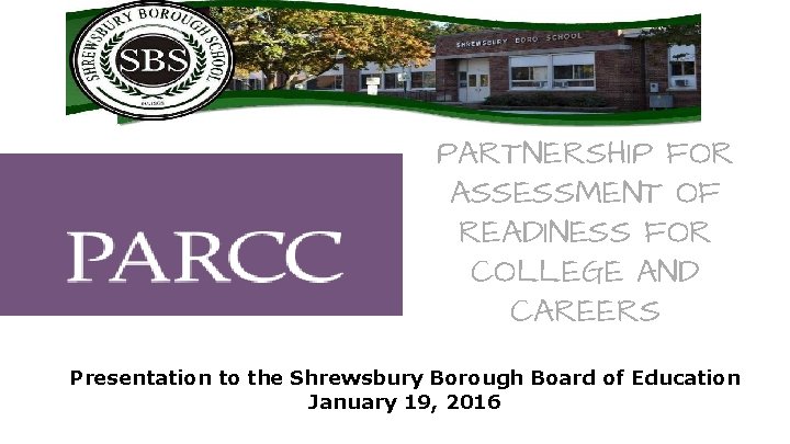PARTNERSHIP FOR ASSESSMENT OF READINESS FOR COLLEGE AND CAREERS Presentation to the Shrewsbury Borough