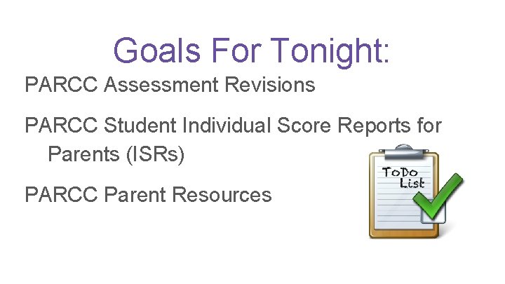 Goals For Tonight: PARCC Assessment Revisions PARCC Student Individual Score Reports for Parents (ISRs)