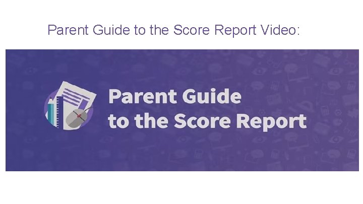 Parent Guide to the Score Report Video: 