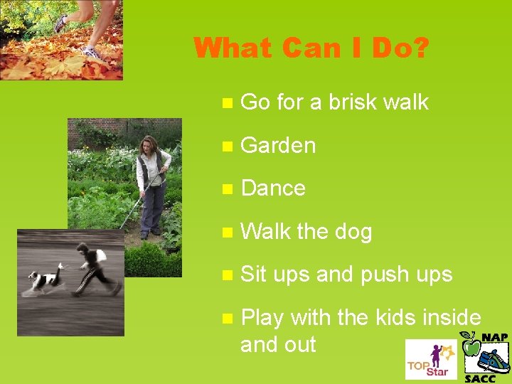 What Can I Do? n Go for a brisk walk n Garden n Dance