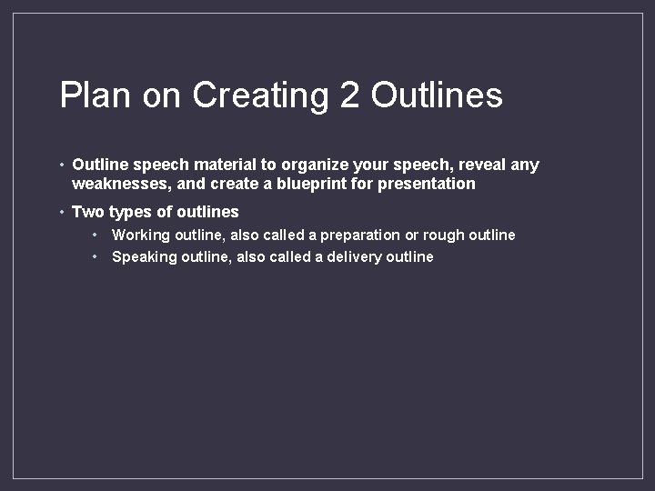 Plan on Creating 2 Outlines • Outline speech material to organize your speech, reveal