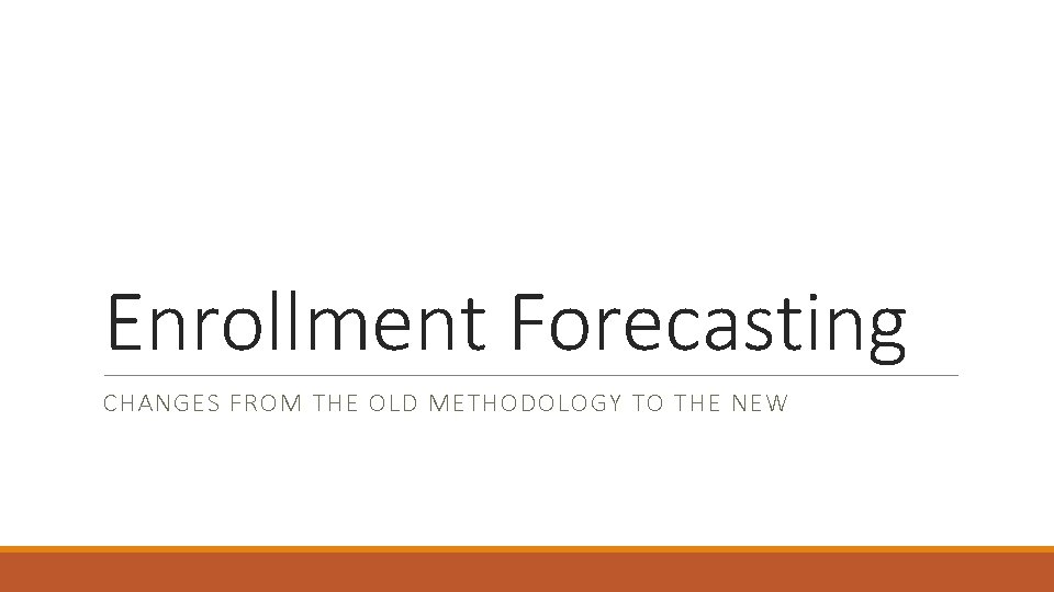Enrollment Forecasting CHANGES FROM THE OLD METHODOLOGY TO THE NEW 