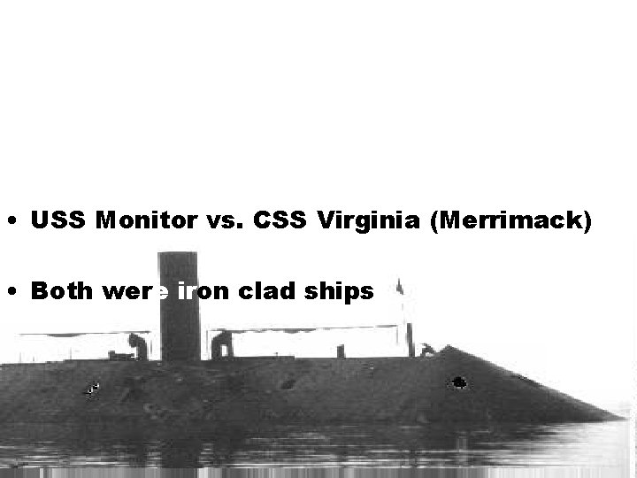  • USS Monitor vs. CSS Virginia (Merrimack) • Both were iron clad ships