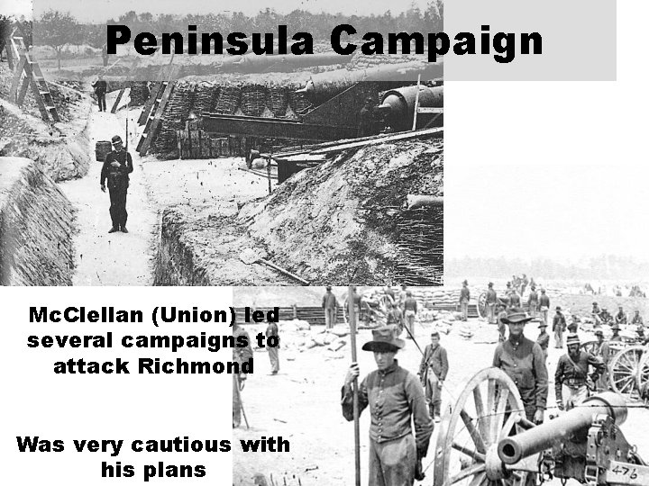 Peninsula Campaign Mc. Clellan (Union) led several campaigns to attack Richmond Was very cautious