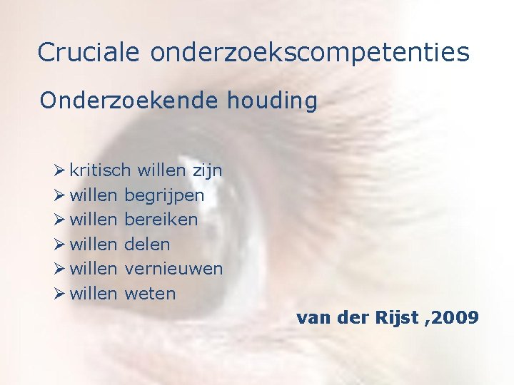 Cruciale onderzoekscompetenties Onderzoekende houding Ø kritisch willen zijn Ø willen begrijpen Ø willen bereiken