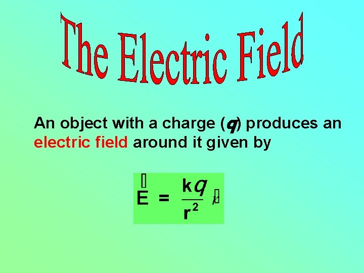 An object with a charge (q) produces an electric field around it given by