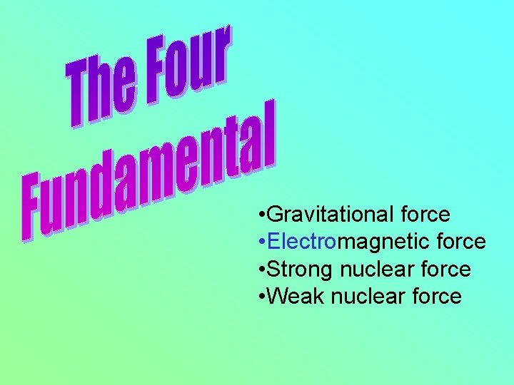  • Gravitational force • Electromagnetic force • Strong nuclear force • Weak nuclear