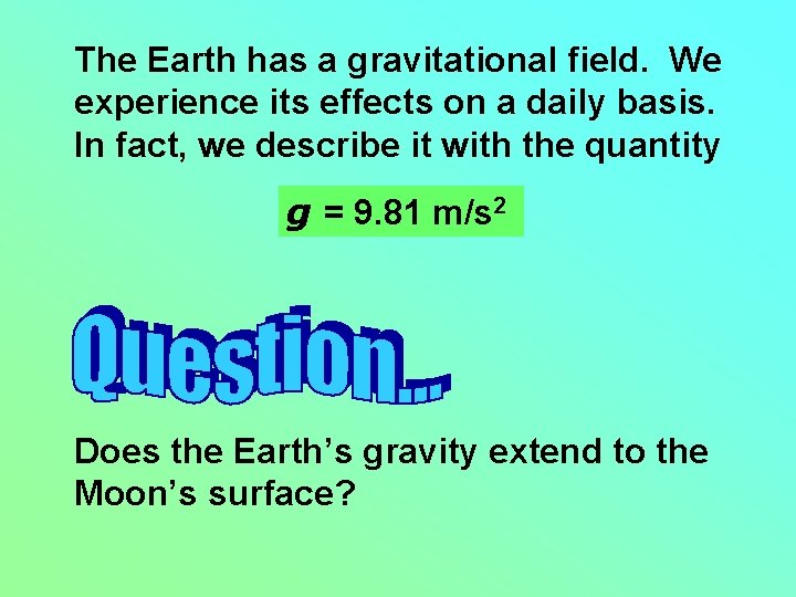 The Earth has a gravitational field. We experience its effects on a daily basis.