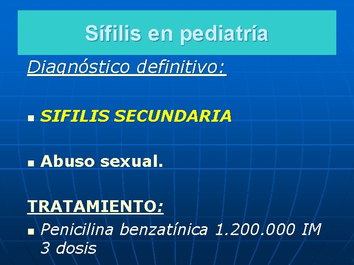 Sífilis en pediatría Diagnóstico definitivo: n SIFILIS SECUNDARIA n Abuso sexual. TRATAMIENTO: n Penicilina